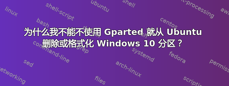 为什么我不能不使用 Gparted 就从 Ubuntu 删除或格式化 Windows 10 分区？