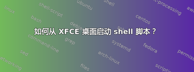 如何从 XFCE 桌面启动 shell 脚本？