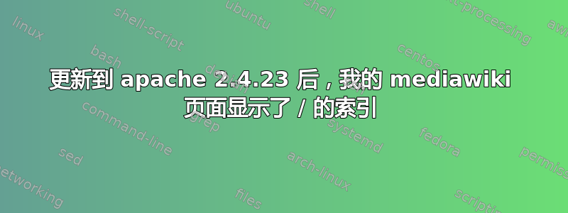 更新到 apache 2.4.23 后，我的 mediawiki 页面显示了 / 的索引