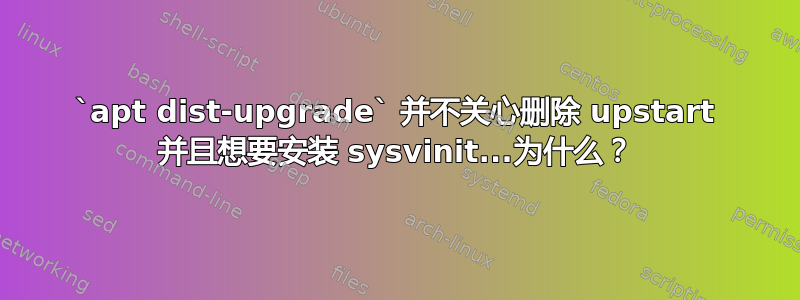 `apt dist-upgrade` 并不关心删除 upstart 并且想要安装 sysvinit...为什么？