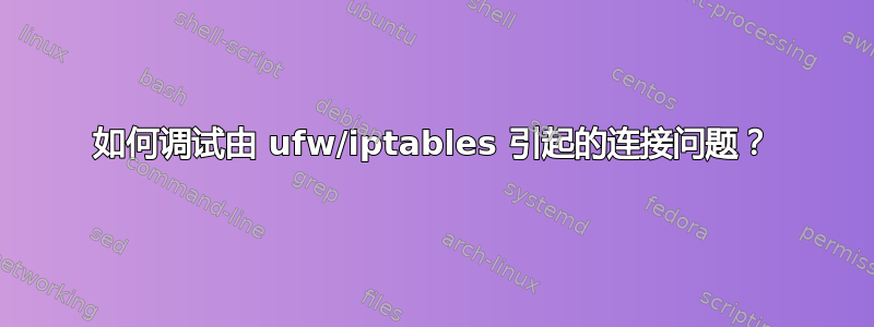 如何调试由 ufw/iptables 引起的连接问题？