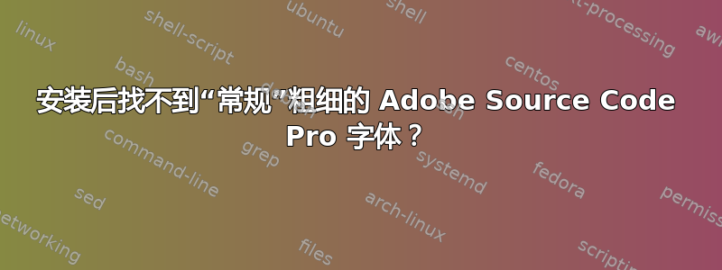 安装后找不到“常规”粗细的 Adob​​e Source Code Pro 字体？