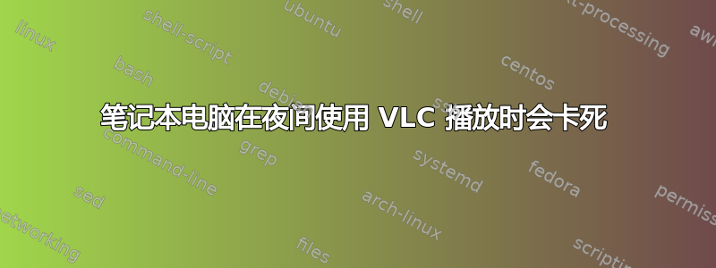 笔记本电脑在夜间使用 VLC 播放时会卡死