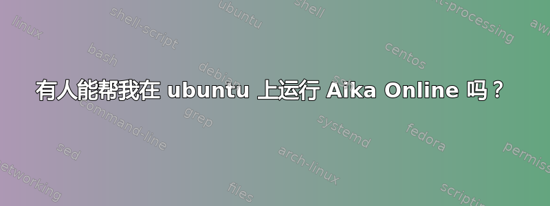 有人能帮我在 ubuntu 上运行 Aika Online 吗？