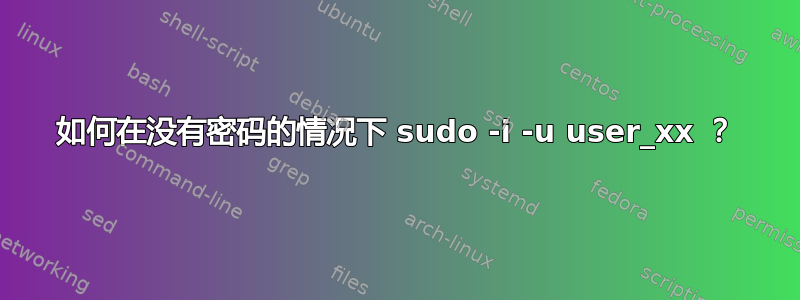 如何在没有密码的情况下 sudo -i -u user_xx ？