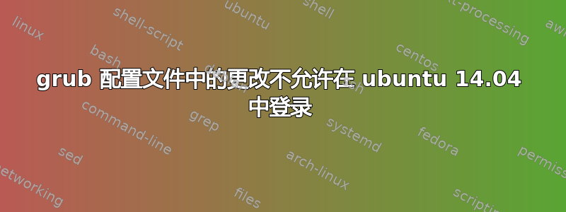 grub 配置文件中的更改不允许在 ubuntu 14.04 中登录