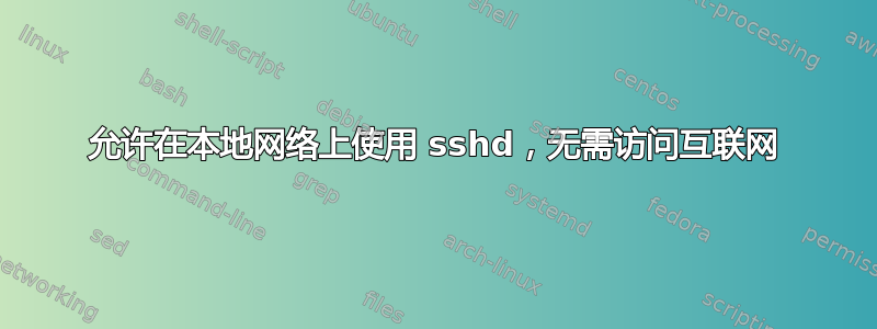 允许在本地网络上使用 sshd，无需访问互联网