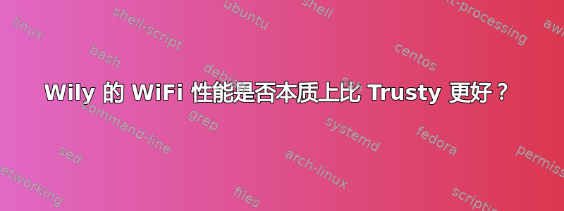 Wily 的 WiFi 性能是否本质上比 Trusty 更好？