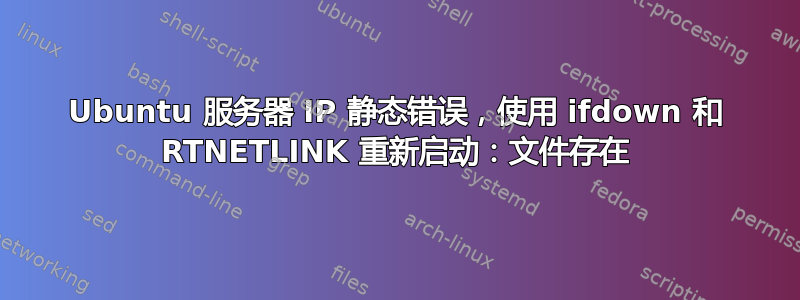 Ubuntu 服务器 IP 静态错误，使用 ifdown 和 RTNETLINK 重新启动：文件存在