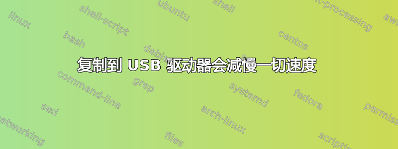 复制到 USB 驱动器会减慢一切速度