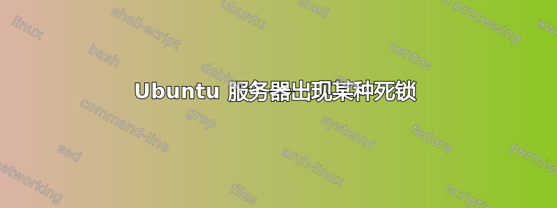 Ubuntu 服务器出现某种死锁