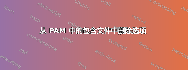 从 PAM 中的包含文件中删除选项