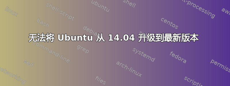 无法将 Ubuntu 从 14.04 升级到最新版本