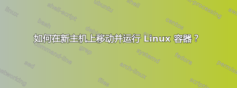 如何在新主机上移动并运行 Linux 容器？