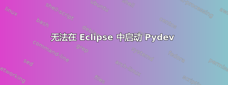 无法在 Eclipse 中启动 Pydev