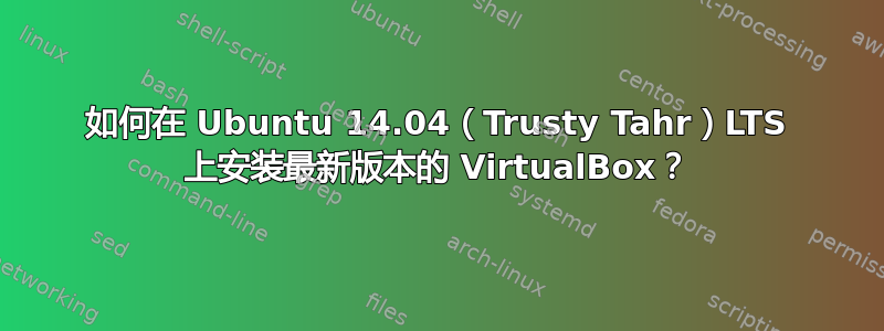 如何在 Ubuntu 14.04（Trusty Tahr）LTS 上安装最新版本的 VirtualBox？