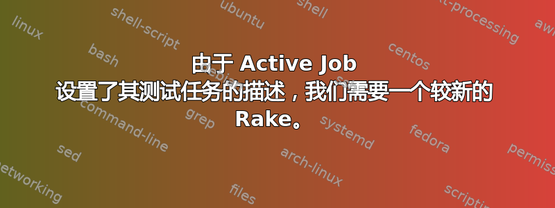 由于 Active Job 设置了其测试任务的描述，我们需要一个较新的 Rake。