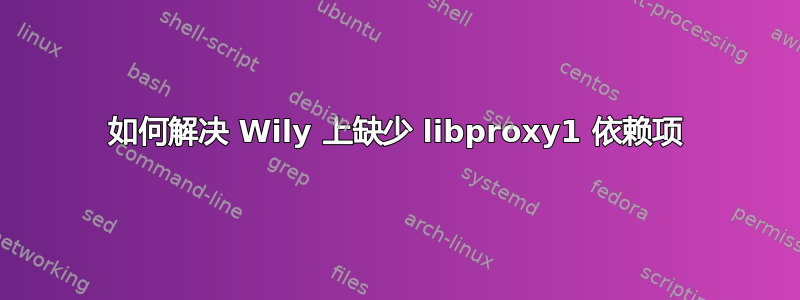 如何解决 Wily 上缺少 libproxy1 依赖项