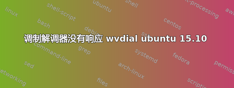 调制解调器没有响应 wvdial ubuntu 15.10