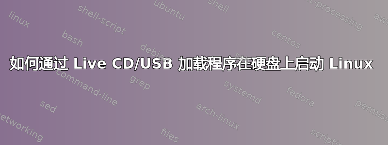 如何通过 Live CD/USB 加载程序在硬盘上启动 Linux