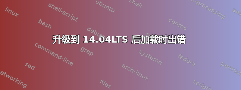 升级到 14.04LTS 后加载时出错