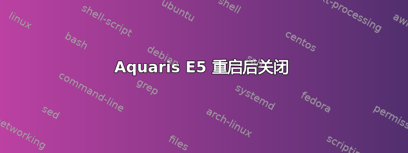 Aquaris E5 重启后关闭