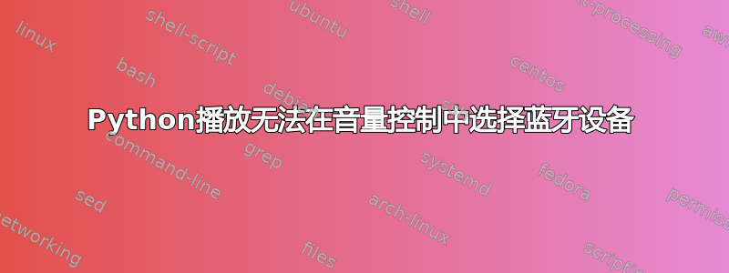 Python播放无法在音量控制中选择蓝牙设备