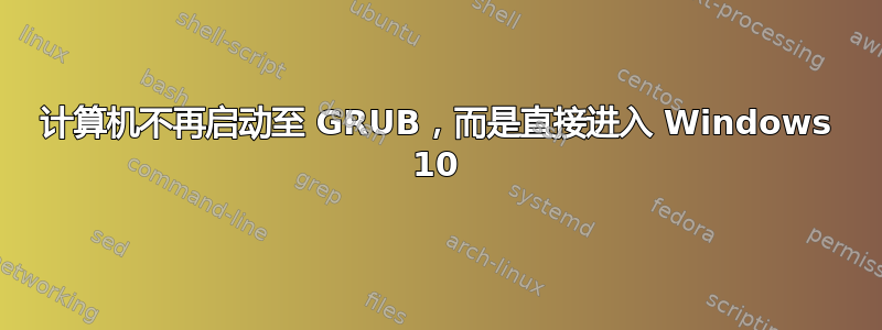 计算机不再启动至 GRUB，而是直接进入 Windows 10