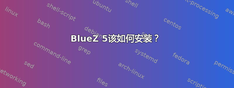 BlueZ 5该如何安装？