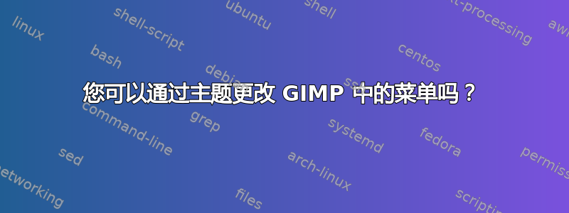 您可以通过主题更改 GIMP 中的菜单吗？