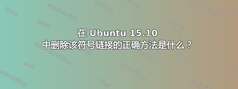 在 Ubuntu 15.10 中删除该符号链接的正确方法是什么？