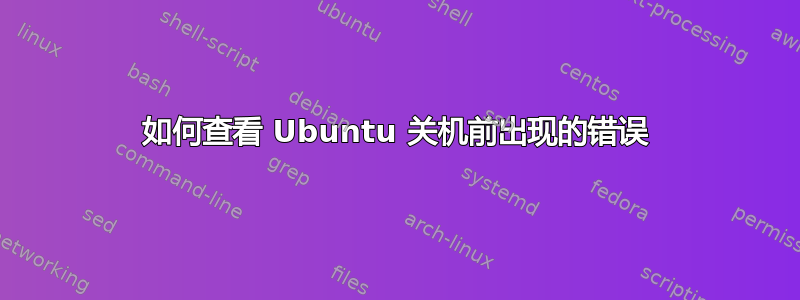 如何查看 Ubuntu 关机前出现的错误