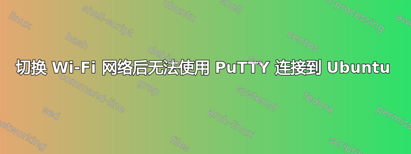 切换 Wi-Fi 网络后无法使用 PuTTY 连接到 Ubuntu