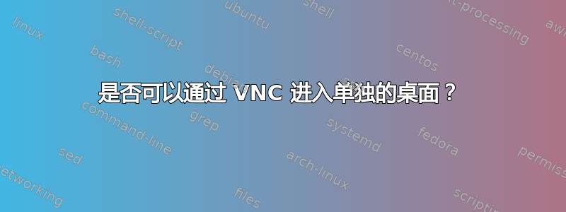 是否可以通过 VNC 进入单独的桌面？