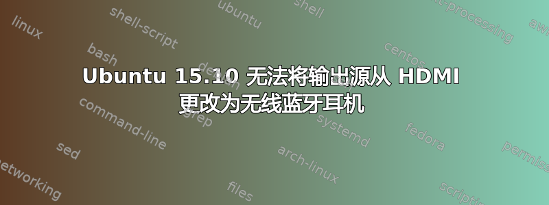 Ubuntu 15.10 无法将输出源从 HDMI 更改为无线蓝牙耳机