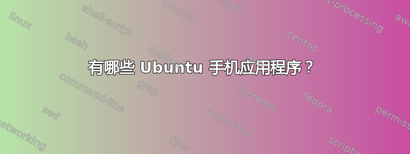 有哪些 Ubuntu 手机应用程序？