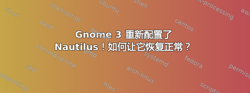 Gnome 3 重新配置了 Nautilus！如何让它恢复正常？