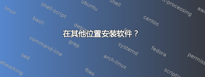 在其他位置安装软件？