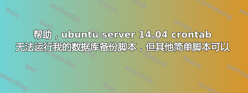 帮助，ubuntu server 14.04 crontab 无法运行我的数据库备份脚本，但其他简单脚本可以