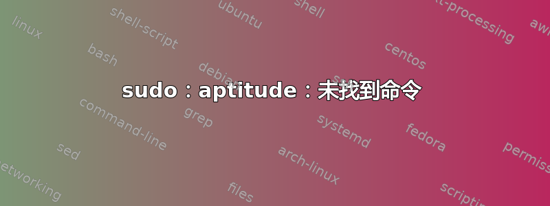 sudo：aptitude：未找到命令