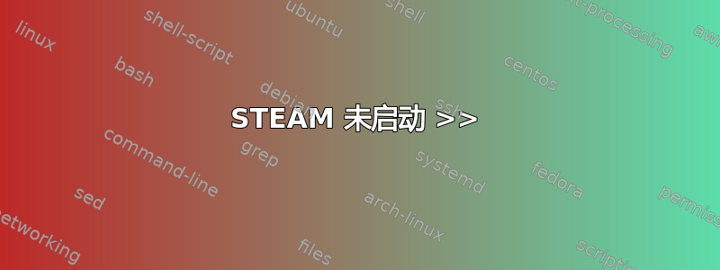 STEAM 未启动 >>