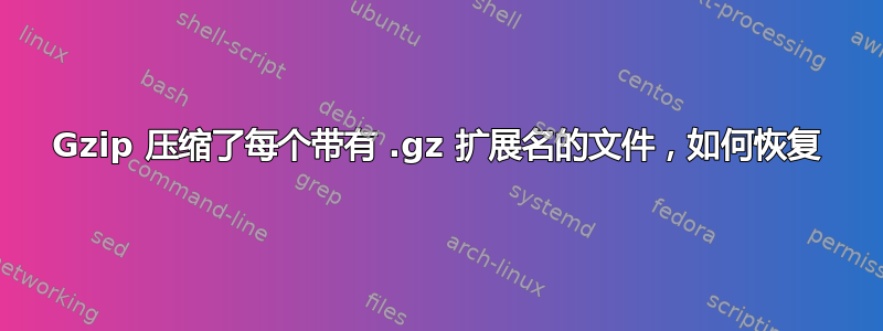 Gzip 压缩了每个带有 .gz 扩展名的文件，如何恢复