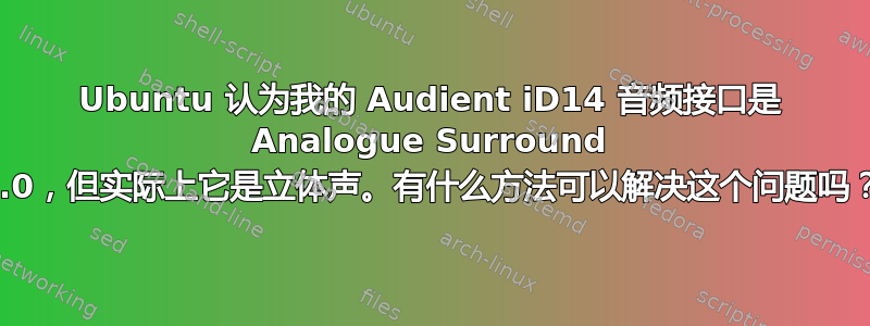 Ubuntu 认为我的 Audient iD14 音频接口是 Analogue Surround 4.0，但实际上它是立体声。有什么方法可以解决这个问题吗？