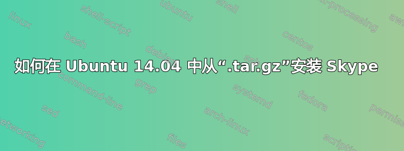 如何在 Ubuntu 14.04 中从“.tar.gz”安装 Skype 