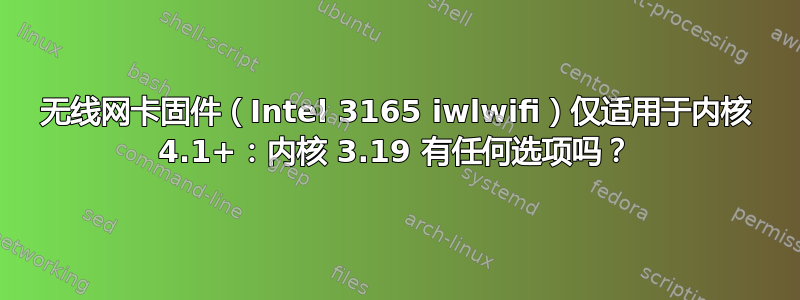 无线网卡固件（Intel 3165 iwlwifi）仅适用于内核 4.1+：内核 3.19 有任何选项吗？