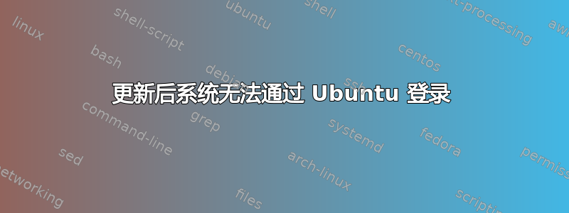 更新后系统无法通过 Ubuntu 登录