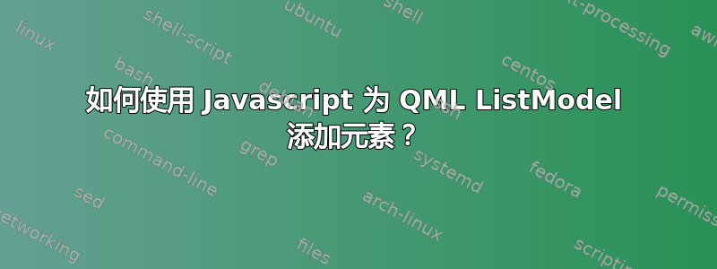 如何使用 Javascript 为 QML ListModel 添加元素？