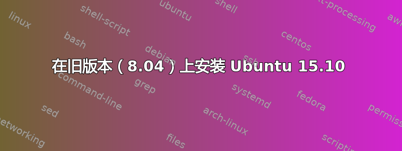 在旧版本（8.04）上安装 Ubuntu 15.10