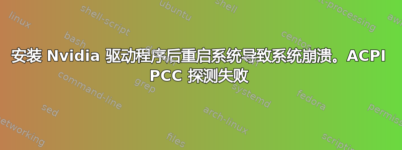 安装 Nvidia 驱动程序后重启系统导致系统崩溃。ACPI PCC 探测失败