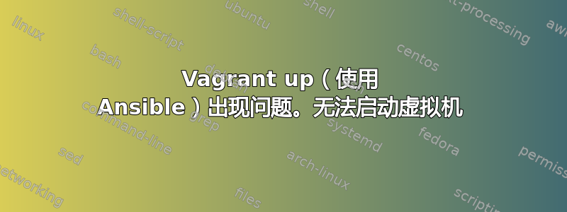 Vagrant up（使用 Ansible）出现问题。无法启动虚拟机